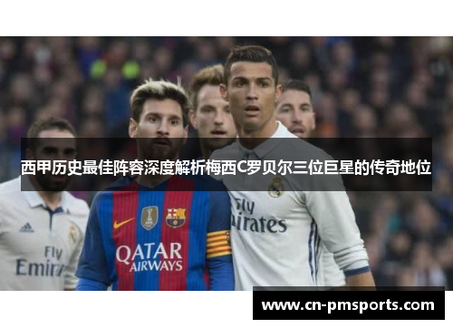 西甲历史最佳阵容深度解析梅西C罗贝尔三位巨星的传奇地位