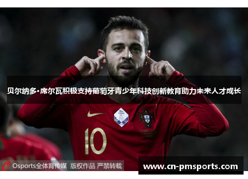贝尔纳多·席尔瓦积极支持葡萄牙青少年科技创新教育助力未来人才成长