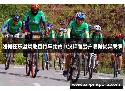 如何在东盟场地自行车比赛中脱颖而出并取得优异成绩