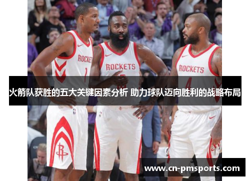 火箭队获胜的五大关键因素分析 助力球队迈向胜利的战略布局