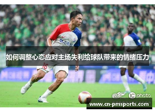 如何调整心态应对主场失利给球队带来的情绪压力