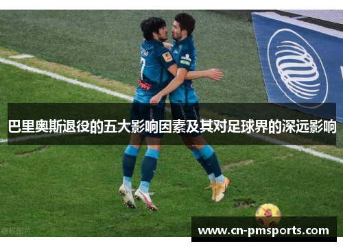 巴里奥斯退役的五大影响因素及其对足球界的深远影响