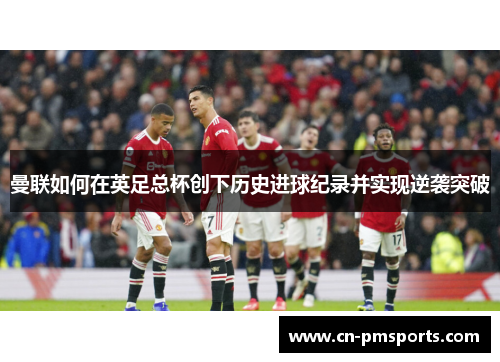 曼联如何在英足总杯创下历史进球纪录并实现逆袭突破