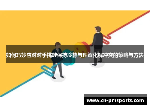如何巧妙应对对手挑衅保持冷静与理智化解冲突的策略与方法