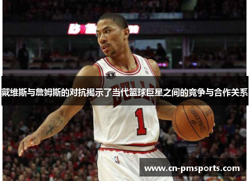 戴维斯与詹姆斯的对抗揭示了当代篮球巨星之间的竞争与合作关系