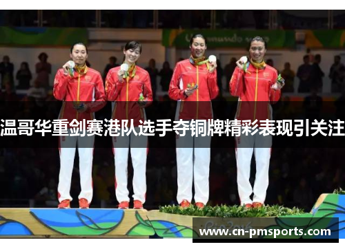 温哥华重剑赛港队选手夺铜牌精彩表现引关注