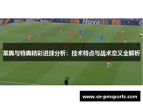 莱奥与特奥精彩进球分析：技术特点与战术意义全解析