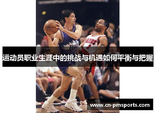 运动员职业生涯中的挑战与机遇如何平衡与把握