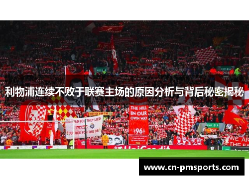 利物浦连续不败于联赛主场的原因分析与背后秘密揭秘