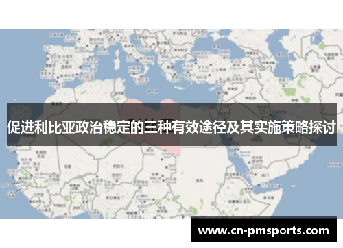 促进利比亚政治稳定的三种有效途径及其实施策略探讨