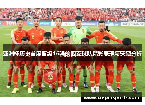 亚洲杯历史首度晋级16强的四支球队精彩表现与突破分析