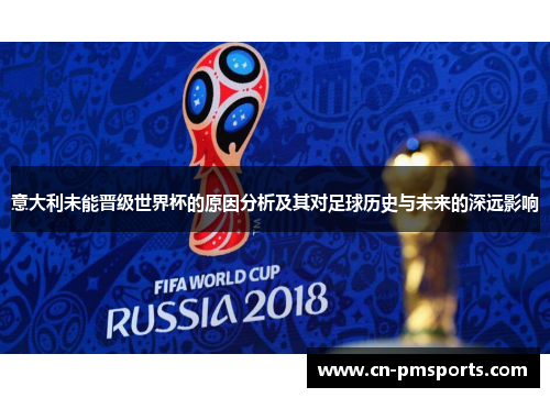 意大利未能晋级世界杯的原因分析及其对足球历史与未来的深远影响