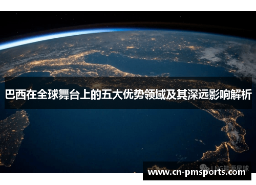 巴西在全球舞台上的五大优势领域及其深远影响解析